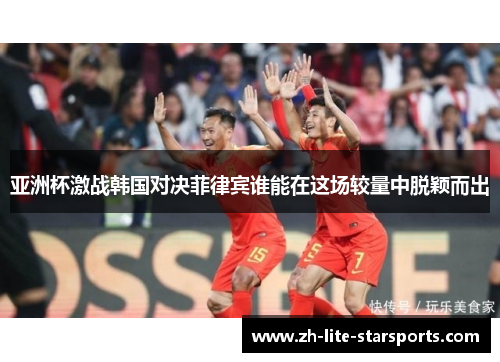 亚洲杯激战韩国对决菲律宾谁能在这场较量中脱颖而出