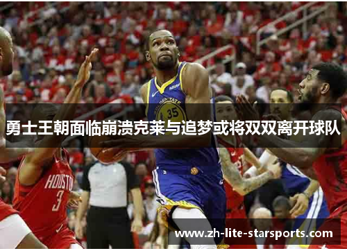 勇士王朝面临崩溃克莱与追梦或将双双离开球队