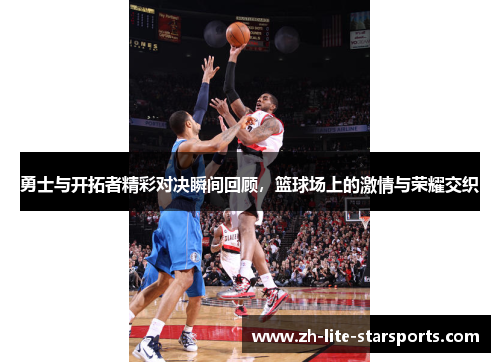 勇士与开拓者精彩对决瞬间回顾，篮球场上的激情与荣耀交织