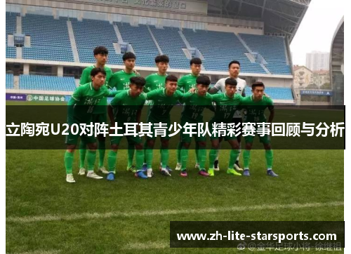 立陶宛U20对阵土耳其青少年队精彩赛事回顾与分析