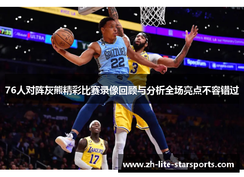 76人对阵灰熊精彩比赛录像回顾与分析全场亮点不容错过