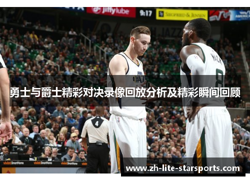 勇士与爵士精彩对决录像回放分析及精彩瞬间回顾