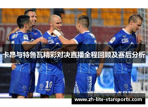 卡昂与特鲁瓦精彩对决直播全程回顾及赛后分析