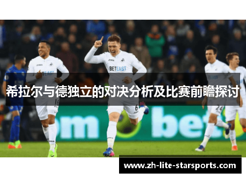 希拉尔与德独立的对决分析及比赛前瞻探讨