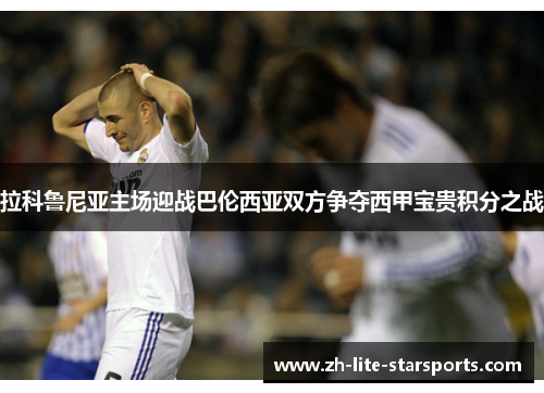 拉科鲁尼亚主场迎战巴伦西亚双方争夺西甲宝贵积分之战